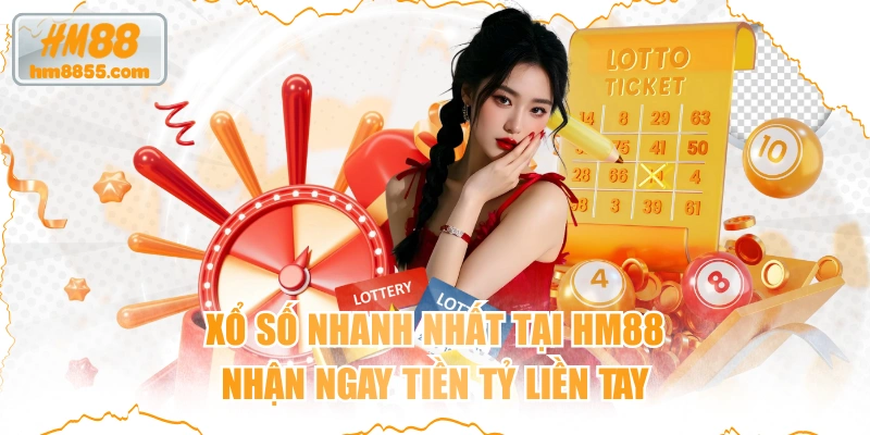  Xổ Số Nhanh Nhất Tại HM88, Nhận Ngay Tiền Tỷ Liền Tay